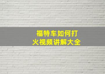 福特车如何打火视频讲解大全