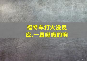 福特车打火没反应,一直嗡嗡的响