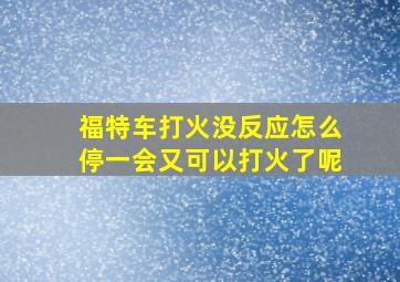 福特车打火没反应怎么停一会又可以打火了呢