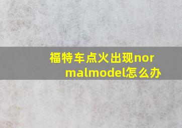 福特车点火出现normalmodel怎么办