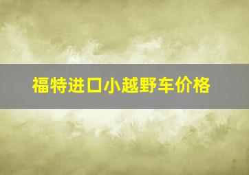 福特进口小越野车价格