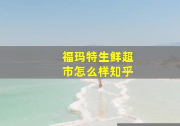 福玛特生鲜超市怎么样知乎