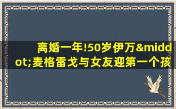 离婚一年!50岁伊万·麦格雷戈与女友迎第一个孩子