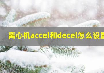 离心机accel和decel怎么设置