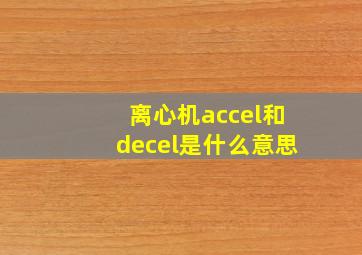 离心机accel和decel是什么意思