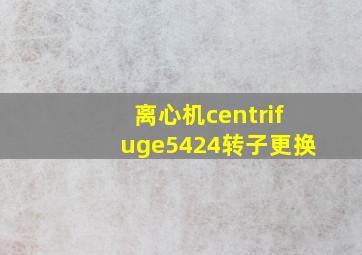 离心机centrifuge5424转子更换