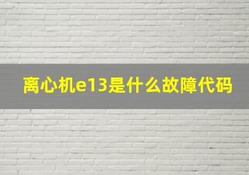 离心机e13是什么故障代码