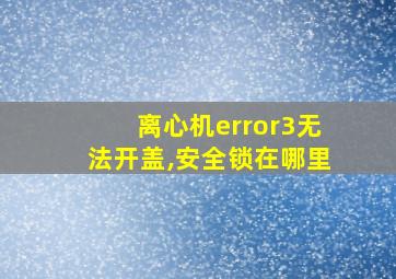 离心机error3无法开盖,安全锁在哪里