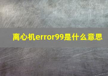 离心机error99是什么意思