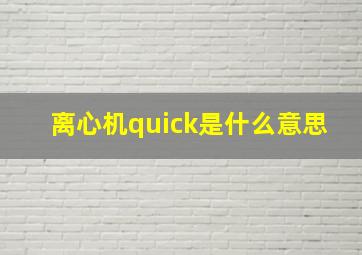 离心机quick是什么意思