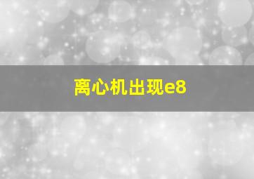 离心机出现e8