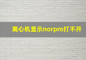 离心机显示norpm打不开