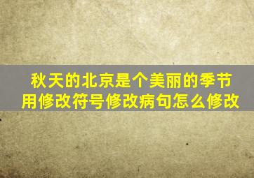 秋天的北京是个美丽的季节用修改符号修改病句怎么修改