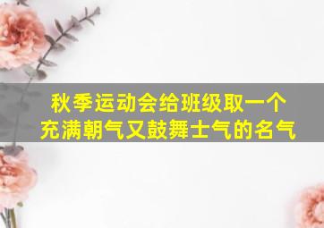 秋季运动会给班级取一个充满朝气又鼓舞士气的名气