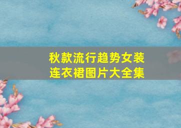 秋款流行趋势女装连衣裙图片大全集