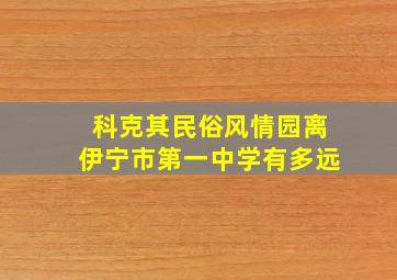 科克其民俗风情园离伊宁市第一中学有多远