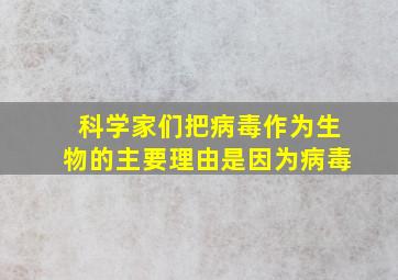 科学家们把病毒作为生物的主要理由是因为病毒