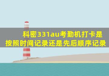 科密331au考勤机打卡是按照时间记录还是先后顺序记录