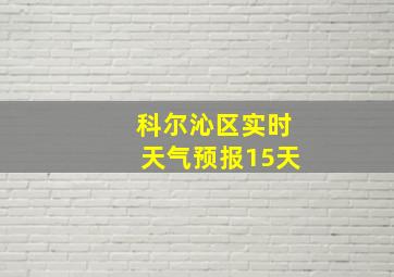 科尔沁区实时天气预报15天