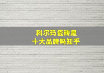 科尔玛瓷砖是十大品牌吗知乎