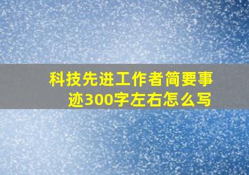 科技先进工作者简要事迹300字左右怎么写