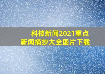 科技新闻2021重点新闻摘抄大全图片下载