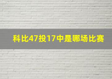 科比47投17中是哪场比赛