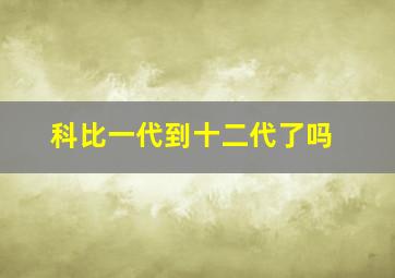 科比一代到十二代了吗