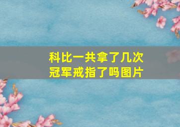 科比一共拿了几次冠军戒指了吗图片