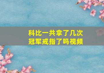 科比一共拿了几次冠军戒指了吗视频