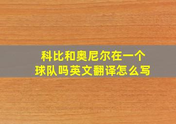 科比和奥尼尔在一个球队吗英文翻译怎么写