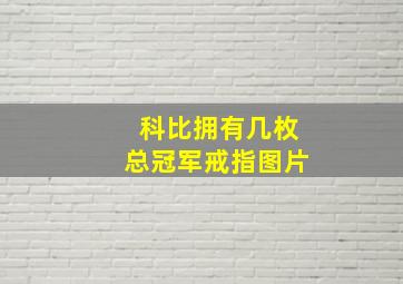 科比拥有几枚总冠军戒指图片