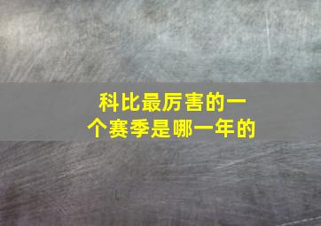 科比最厉害的一个赛季是哪一年的