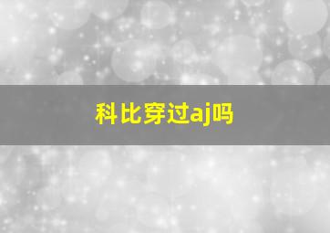 科比穿过aj吗