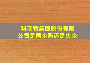 科瑞特集团股份有限公司是国企吗还是央企