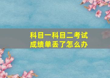 科目一科目二考试成绩单丢了怎么办