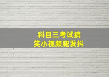 科目三考试搞笑小视频腿发抖