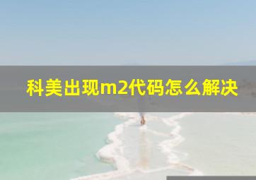 科美出现m2代码怎么解决