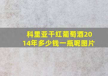 科里亚干红葡萄酒2014年多少钱一瓶呢图片