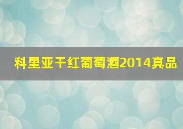 科里亚干红葡萄酒2014真品