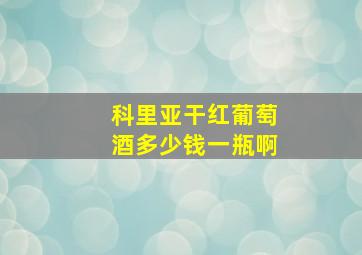 科里亚干红葡萄酒多少钱一瓶啊