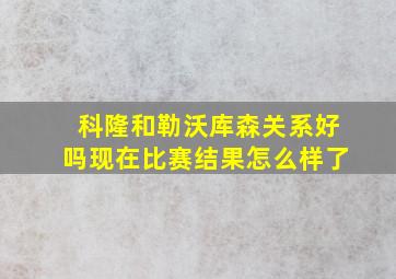 科隆和勒沃库森关系好吗现在比赛结果怎么样了