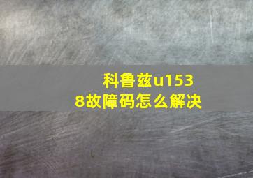 科鲁兹u1538故障码怎么解决