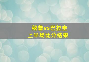 秘鲁vs巴拉圭上半场比分结果