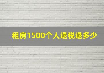 租房1500个人退税退多少