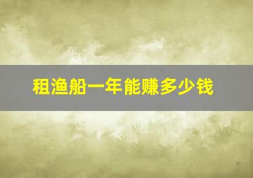 租渔船一年能赚多少钱