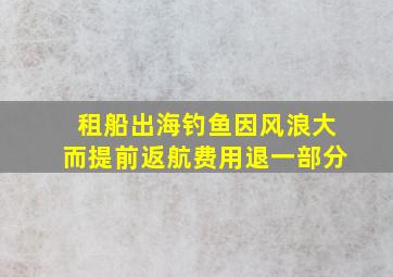 租船出海钓鱼因风浪大而提前返航费用退一部分