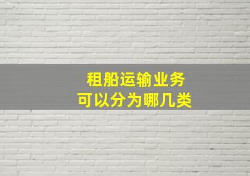 租船运输业务可以分为哪几类