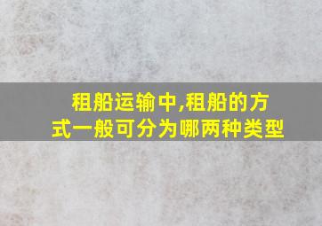 租船运输中,租船的方式一般可分为哪两种类型