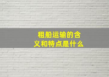 租船运输的含义和特点是什么